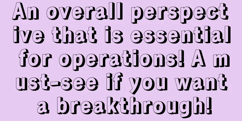 An overall perspective that is essential for operations! A must-see if you want a breakthrough!