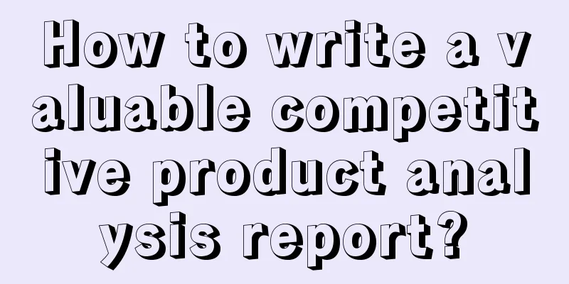 How to write a valuable competitive product analysis report?