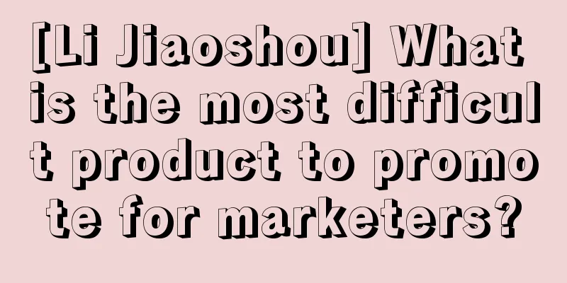 [Li Jiaoshou] What is the most difficult product to promote for marketers?