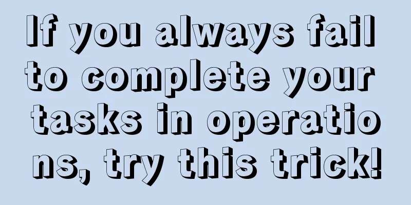 If you always fail to complete your tasks in operations, try this trick!