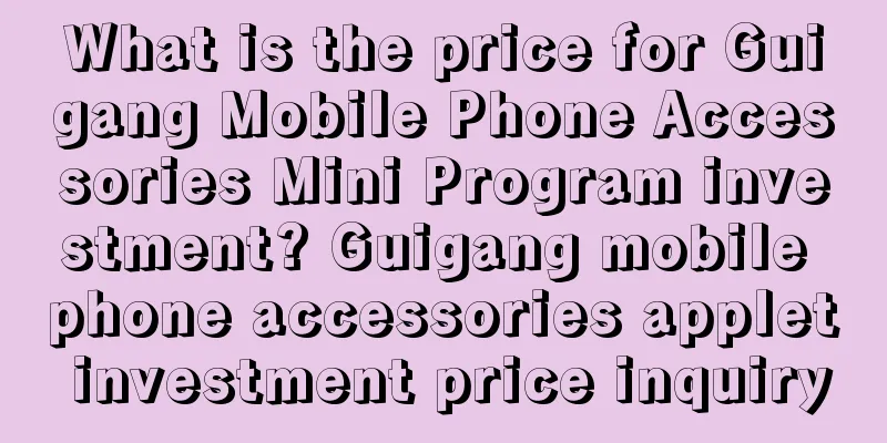 What is the price for Guigang Mobile Phone Accessories Mini Program investment? Guigang mobile phone accessories applet investment price inquiry