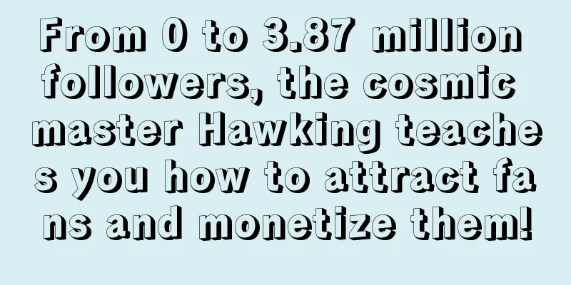 From 0 to 3.87 million followers, the cosmic master Hawking teaches you how to attract fans and monetize them!