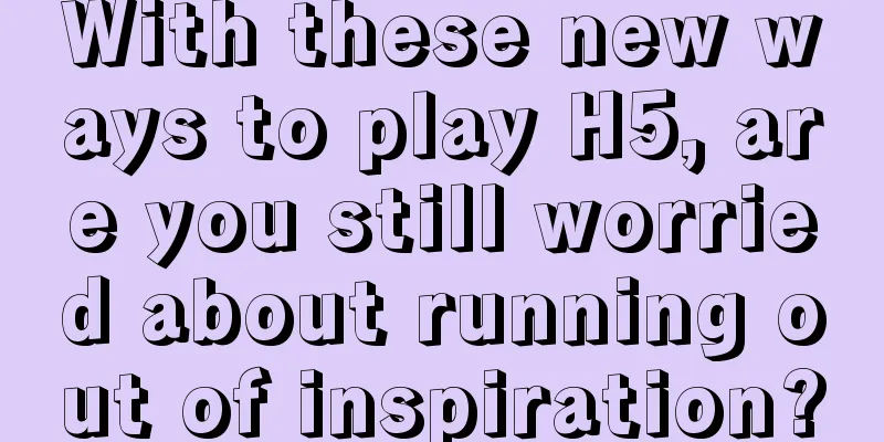 With these new ways to play H5, are you still worried about running out of inspiration?