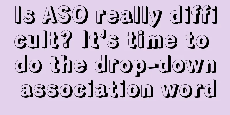 Is ASO really difficult? It’s time to do the drop-down association word