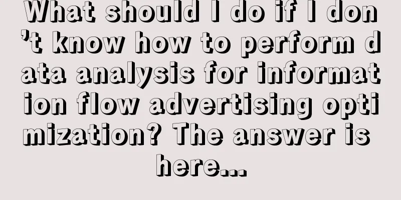 What should I do if I don’t know how to perform data analysis for information flow advertising optimization? The answer is here...