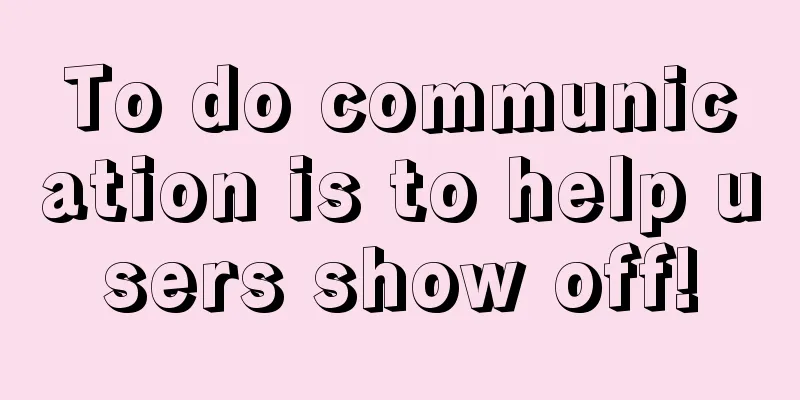 To do communication is to help users show off!