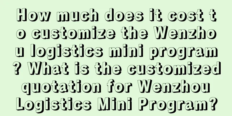 How much does it cost to customize the Wenzhou logistics mini program? What is the customized quotation for Wenzhou Logistics Mini Program?