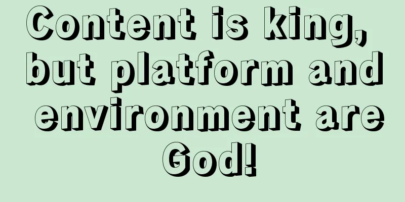 Content is king, but platform and environment are God!