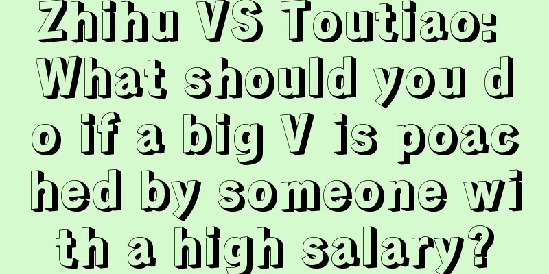 Zhihu VS Toutiao: What should you do if a big V is poached by someone with a high salary?