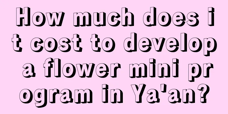 How much does it cost to develop a flower mini program in Ya'an?