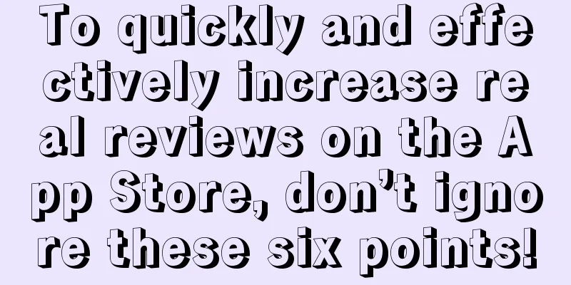 To quickly and effectively increase real reviews on the App Store, don’t ignore these six points!