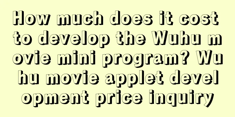 How much does it cost to develop the Wuhu movie mini program? Wuhu movie applet development price inquiry