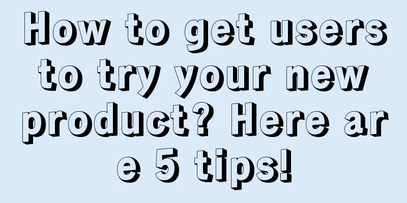 How to get users to try your new product? Here are 5 tips!