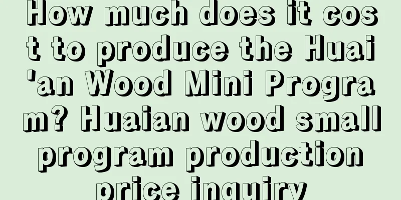 How much does it cost to produce the Huai'an Wood Mini Program? Huaian wood small program production price inquiry