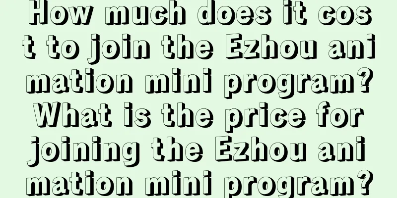 How much does it cost to join the Ezhou animation mini program? What is the price for joining the Ezhou animation mini program?