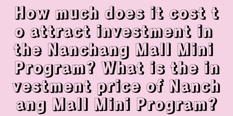 How much does it cost to attract investment in the Nanchang Mall Mini Program? What is the investment price of Nanchang Mall Mini Program?