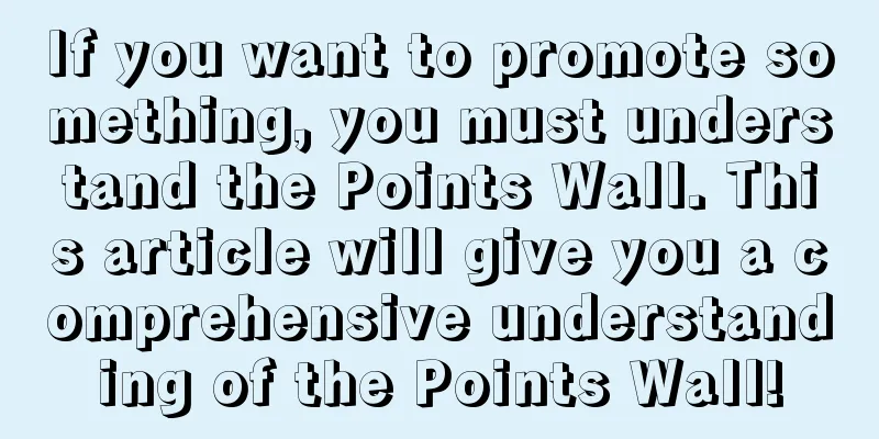 If you want to promote something, you must understand the Points Wall. This article will give you a comprehensive understanding of the Points Wall!