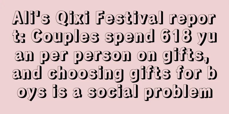 Ali's Qixi Festival report: Couples spend 618 yuan per person on gifts, and choosing gifts for boys is a social problem