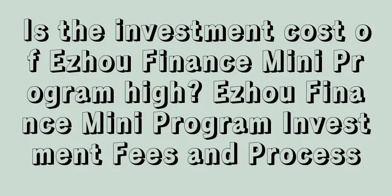 Is the investment cost of Ezhou Finance Mini Program high? Ezhou Finance Mini Program Investment Fees and Process