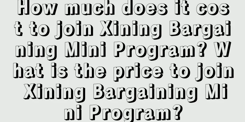 How much does it cost to join Xining Bargaining Mini Program? What is the price to join Xining Bargaining Mini Program?