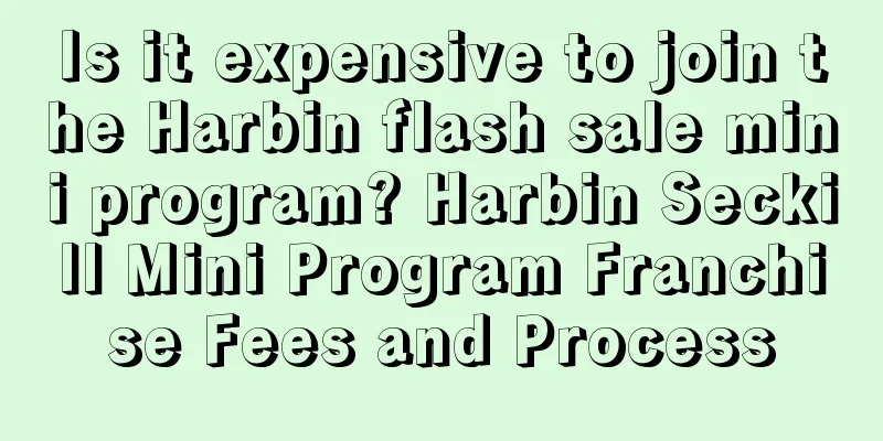 Is it expensive to join the Harbin flash sale mini program? Harbin Seckill Mini Program Franchise Fees and Process