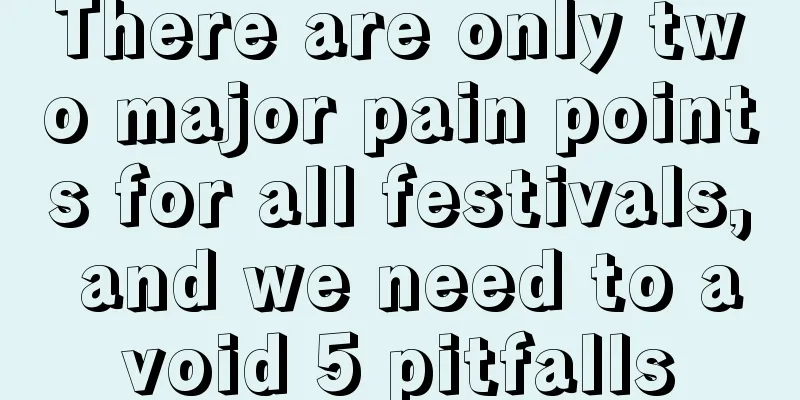 There are only two major pain points for all festivals, and we need to avoid 5 pitfalls