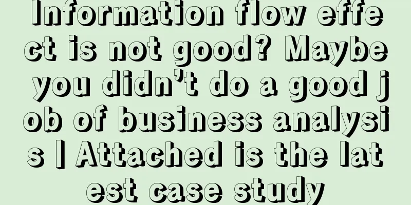 Information flow effect is not good? Maybe you didn’t do a good job of business analysis丨Attached is the latest case study