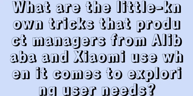 What are the little-known tricks that product managers from Alibaba and Xiaomi use when it comes to exploring user needs?