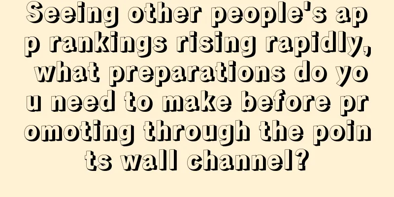 Seeing other people's app rankings rising rapidly, what preparations do you need to make before promoting through the points wall channel?