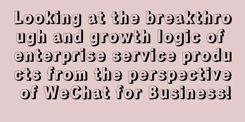 Looking at the breakthrough and growth logic of enterprise service products from the perspective of WeChat for Business!