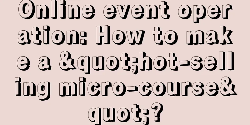 Online event operation: How to make a "hot-selling micro-course"?