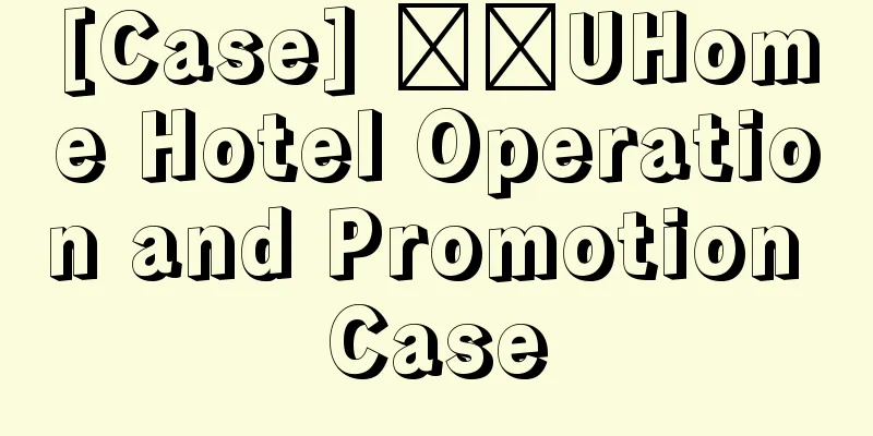 [Case] ​​UHome Hotel Operation and Promotion Case