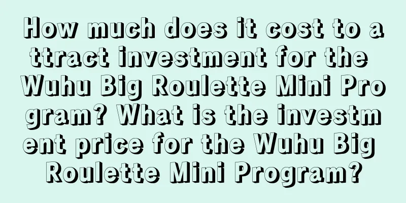 How much does it cost to attract investment for the Wuhu Big Roulette Mini Program? What is the investment price for the Wuhu Big Roulette Mini Program?