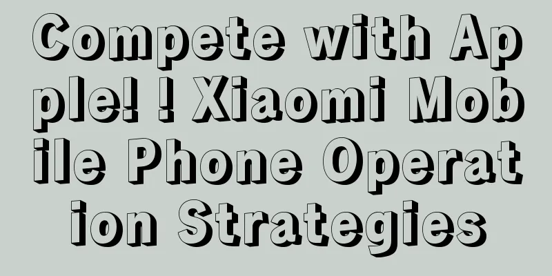 Compete with Apple! ! Xiaomi Mobile Phone Operation Strategies