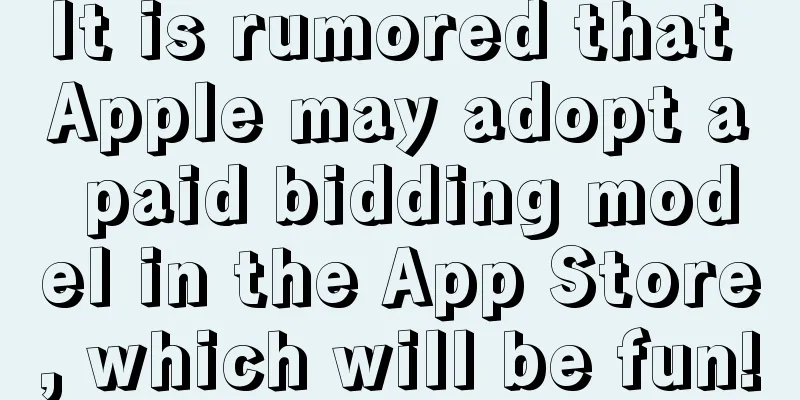 It is rumored that Apple may adopt a paid bidding model in the App Store, which will be fun!