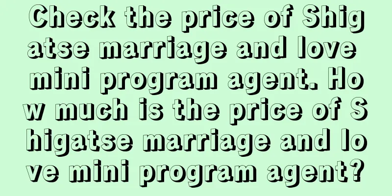 Check the price of Shigatse marriage and love mini program agent. How much is the price of Shigatse marriage and love mini program agent?