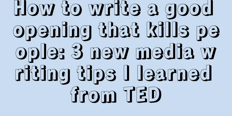 How to write a good opening that kills people: 3 new media writing tips I learned from TED