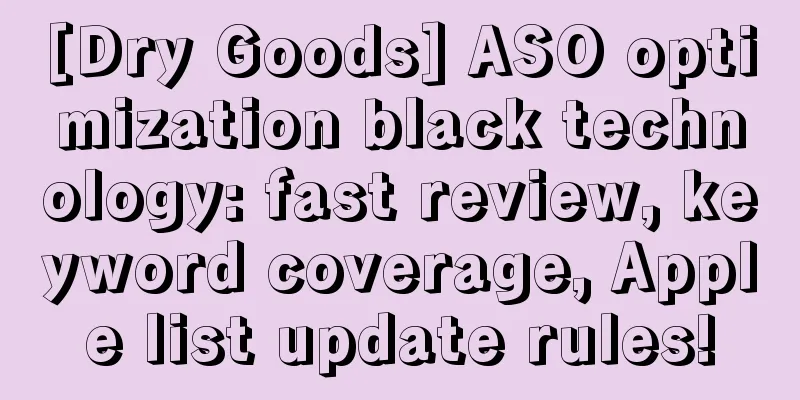 [Dry Goods] ASO optimization black technology: fast review, keyword coverage, Apple list update rules!