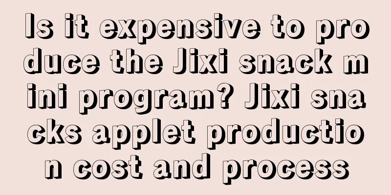 Is it expensive to produce the Jixi snack mini program? Jixi snacks applet production cost and process