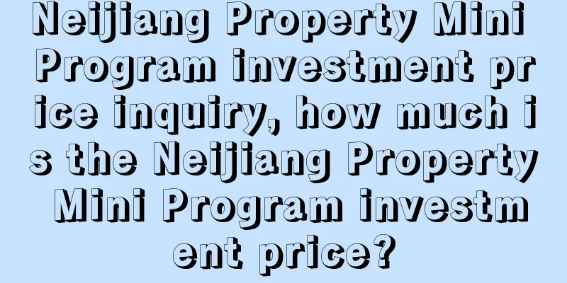 Neijiang Property Mini Program investment price inquiry, how much is the Neijiang Property Mini Program investment price?