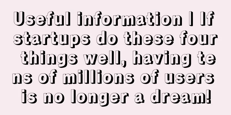 Useful information | If startups do these four things well, having tens of millions of users is no longer a dream!