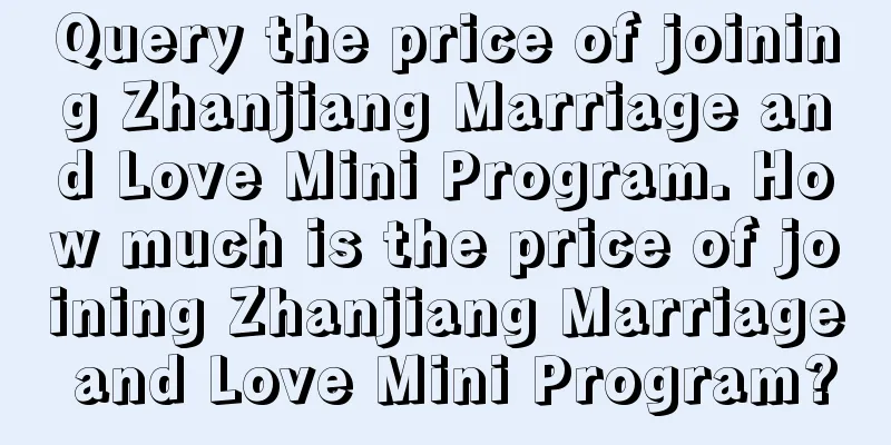 Query the price of joining Zhanjiang Marriage and Love Mini Program. How much is the price of joining Zhanjiang Marriage and Love Mini Program?