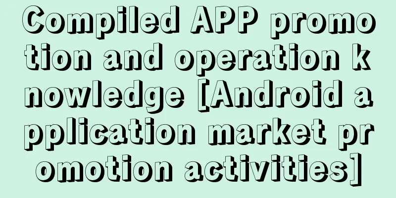 Compiled APP promotion and operation knowledge [Android application market promotion activities]