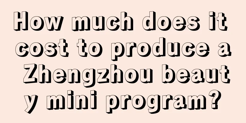 How much does it cost to produce a Zhengzhou beauty mini program?