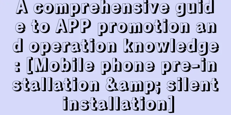 A comprehensive guide to APP promotion and operation knowledge: [Mobile phone pre-installation & silent installation]