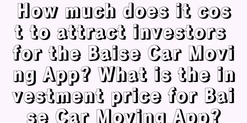 How much does it cost to attract investors for the Baise Car Moving App? What is the investment price for Baise Car Moving App?