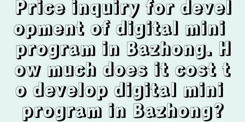 Price inquiry for development of digital mini program in Bazhong. How much does it cost to develop digital mini program in Bazhong?