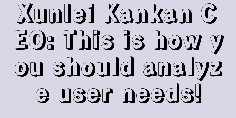 Xunlei Kankan CEO: This is how you should analyze user needs!