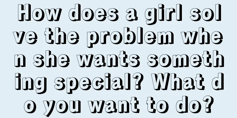 How does a girl solve the problem when she wants something special? What do you want to do?