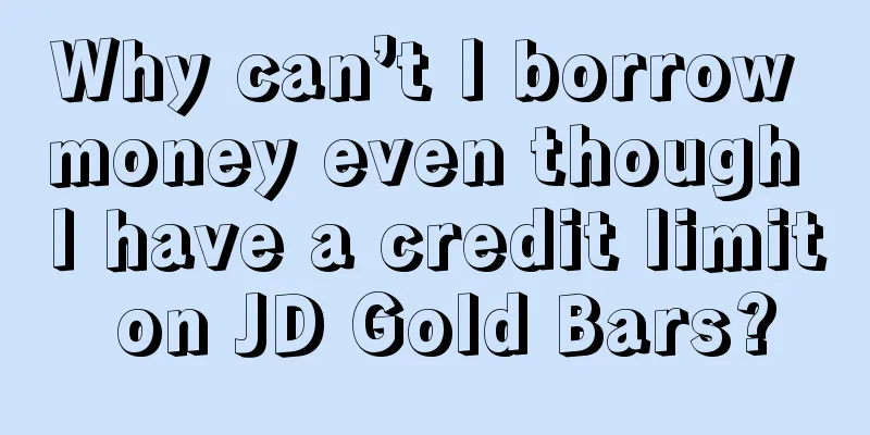 Why can’t I borrow money even though I have a credit limit on JD Gold Bars?